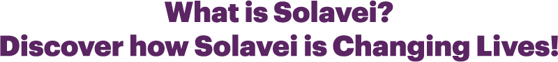 Discover how Solavei is positively changing lives!